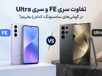تفاوت سری FE و سری Ultra در گوشی‌های سامسونگ؛ کدام را بخریم؟