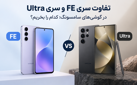 تفاوت سری FE و سری Ultra در گوشی‌های سامسونگ؛ کدام را بخریم؟